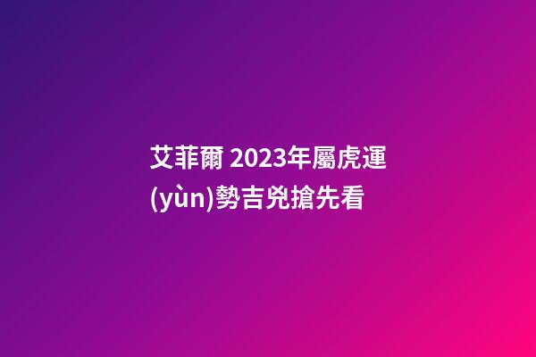 艾菲爾 2023年屬虎運(yùn)勢吉兇搶先看